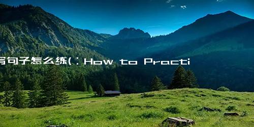 仿写句子怎么练(：How to Practice Paraphrasing Tips to Help You Practice Paraphrasing Effectively：高效练习改写技巧：助你灵活应对文本改写)